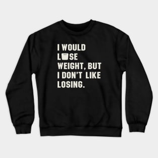 I Would Lose Weight, But I Hate Losing Crewneck Sweatshirt